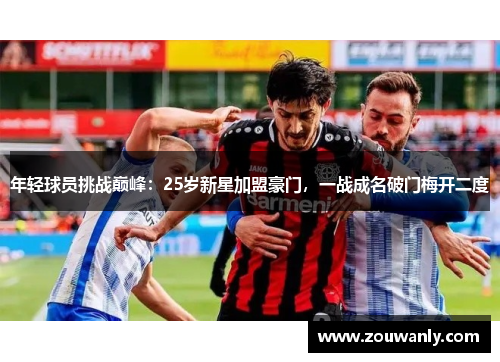年轻球员挑战巅峰：25岁新星加盟豪门，一战成名破门梅开二度